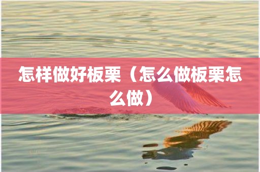 怎样做好板栗（怎么做板栗怎么做）