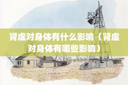 肾虚对身体有什么影响（肾虚对身体有哪些影响）