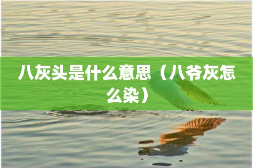 八灰头是什么意思（八爷灰怎么染）