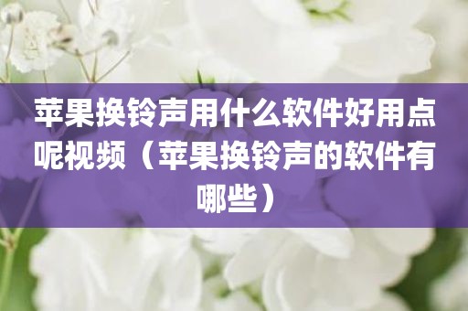 苹果换铃声用什么软件好用点呢视频（苹果换铃声的软件有哪些）