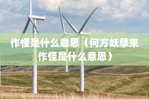 作怪是什么意思（何方妖孽来作怪是什么意思）