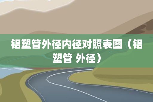 铝塑管外径内径对照表图（铝塑管 外径）