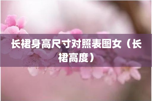 长裙身高尺寸对照表图女（长裙高度）