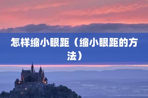 怎样缩小眼距（缩小眼距的方法）