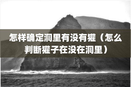 怎样确定洞里有没有獾（怎么判断獾子在没在洞里）