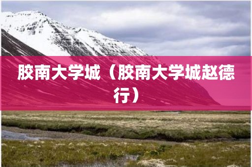 胶南大学城（胶南大学城赵德行）