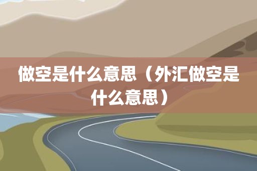 做空是什么意思（外汇做空是什么意思）