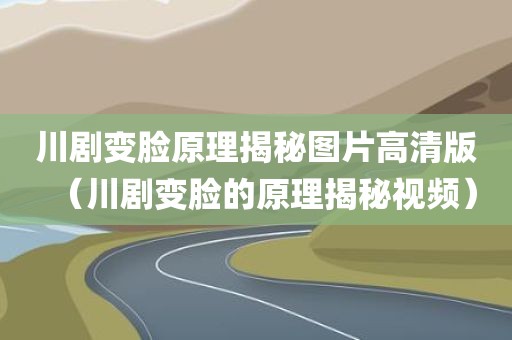 川剧变脸原理揭秘图片高清版（川剧变脸的原理揭秘视频）