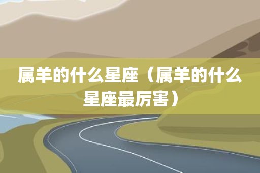 属羊的什么星座（属羊的什么星座最厉害）
