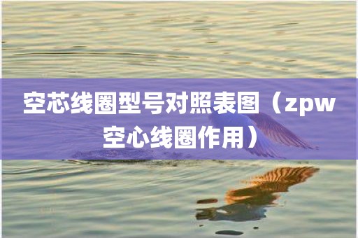 空芯线圈型号对照表图（zpw空心线圈作用）