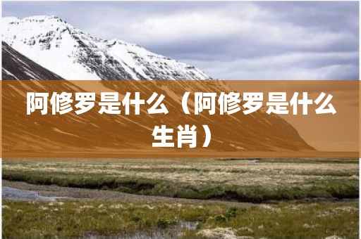 阿修罗是什么（阿修罗是什么生肖）