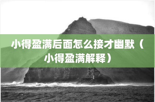 小得盈满后面怎么接才幽默（小得盈满解释）