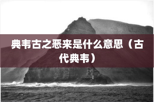 典韦古之恶来是什么意思（古代典韦）