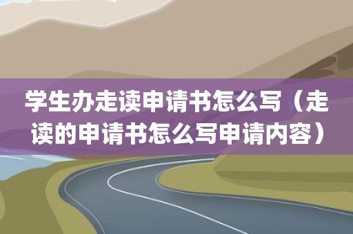 学生办走读申请书怎么写（走读的申请书怎么写申请内容）