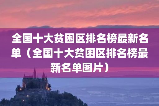 全国十大贫困区排名榜最新名单（全国十大贫困区排名榜最新名单图片）