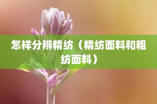 怎样分辨精纺（精纺面料和粗纺面料）