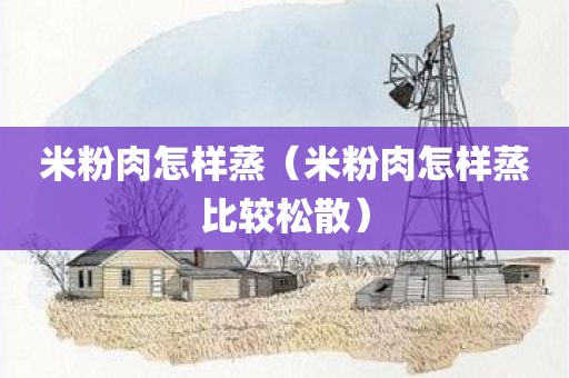 米粉肉怎样蒸（米粉肉怎样蒸比较松散）