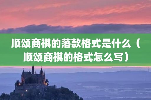 顺颂商祺的落款格式是什么（顺颂商祺的格式怎么写）
