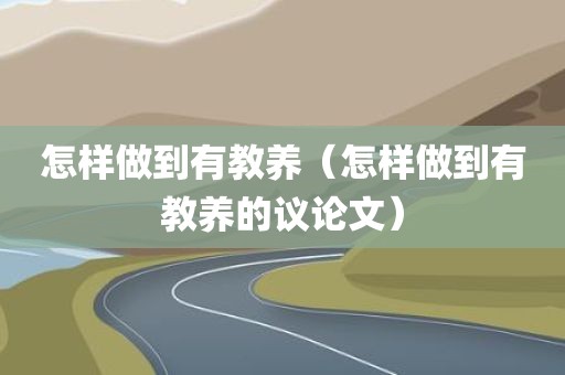 怎样做到有教养（怎样做到有教养的议论文）