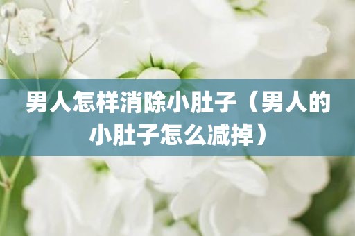 男人怎样消除小肚子（男人的小肚子怎么减掉）