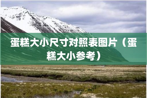 蛋糕大小尺寸对照表图片（蛋糕大小参考）