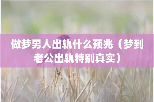 做梦男人出轨什么预兆（梦到老公出轨特别真实）