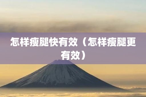 怎样瘦腿快有效（怎样瘦腿更有效）