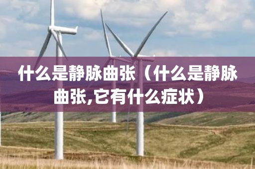 什么是静脉曲张（什么是静脉曲张,它有什么症状）