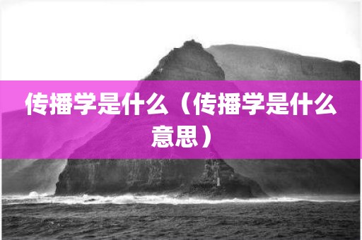 传播学是什么（传播学是什么意思）