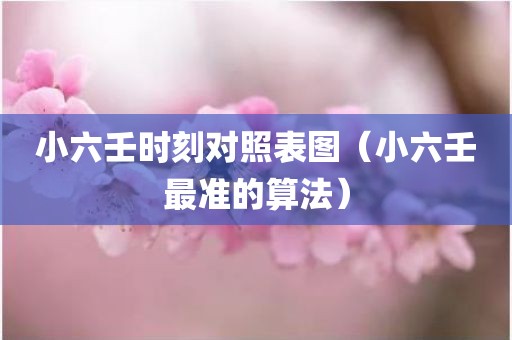小六壬时刻对照表图（小六壬最准的算法）