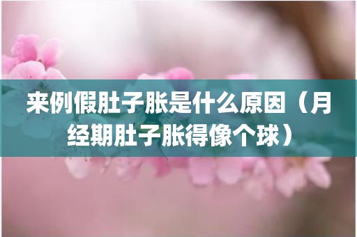 来例假肚子胀是什么原因（月经期肚子胀得像个球）