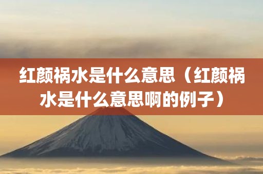 红颜祸水是什么意思（红颜祸水是什么意思啊的例子）