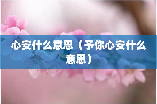 心安什么意思（予你心安什么意思）