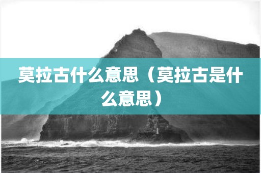莫拉古什么意思（莫拉古是什么意思）