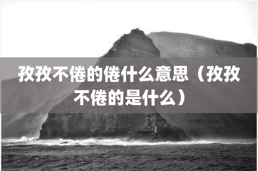孜孜不倦的倦什么意思（孜孜不倦的是什么）