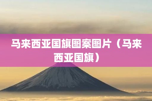 马来西亚国旗图案图片(马来西亚国旗)