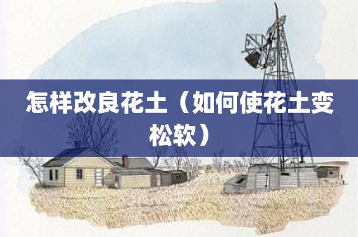 怎样改良花土（如何使花土变松软）