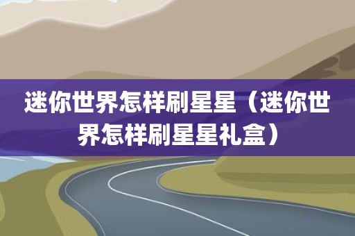 迷你世界怎样刷星星（迷你世界怎样刷星星礼盒）