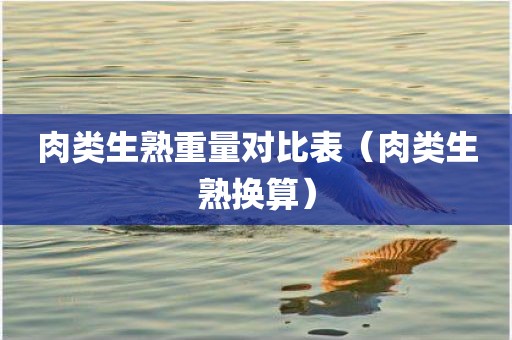 肉类生熟重量对比表（肉类生熟换算）