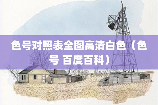 色号对照表全图高清白色（色号 百度百科）