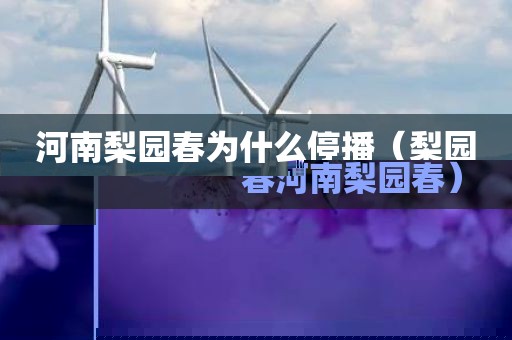 河南梨园春为什么停播（梨园春河南梨园春）