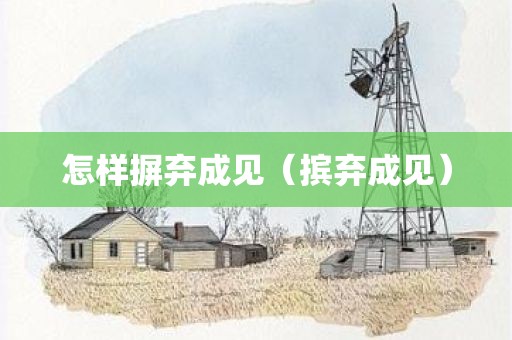 怎样摒弃成见（摈弃成见）