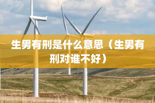 生男有刑是什么意思（生男有刑对谁不好）