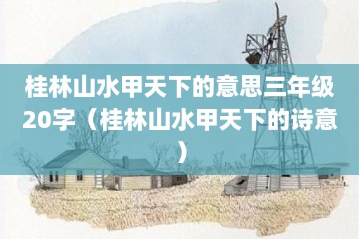 桂林山水甲天下的意思三年级20字（桂林山水甲天下的诗意）