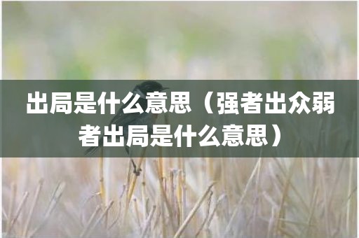 出局是什么意思（强者出众弱者出局是什么意思）