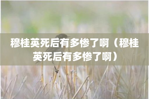 穆桂英死后有多惨了啊（穆桂英死后有多惨了啊）