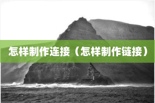 怎样制作连接（怎样制作链接）