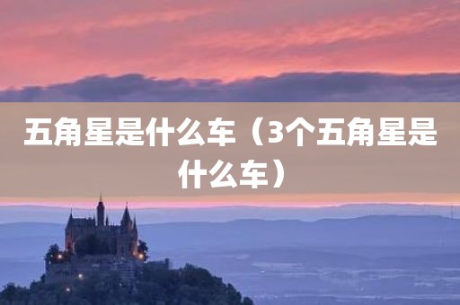 五角星是什么车（3个五角星是什么车）