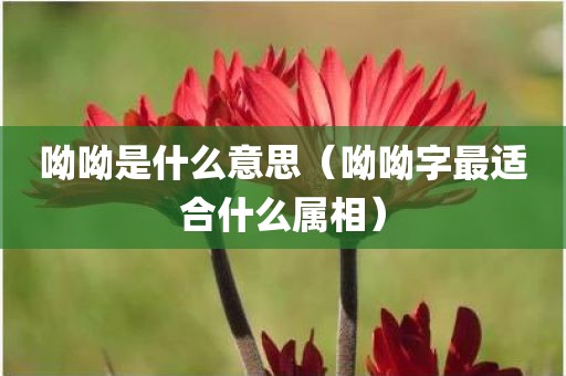 呦呦是什么意思（呦呦字最适合什么属相）