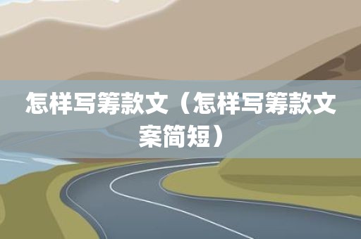 怎样写筹款文（怎样写筹款文案简短）